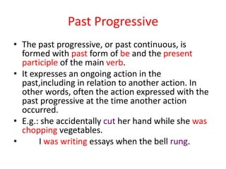 Past Progressive
• The past progressive, or past continuous, is
  formed with past form of be and the present
  participle...