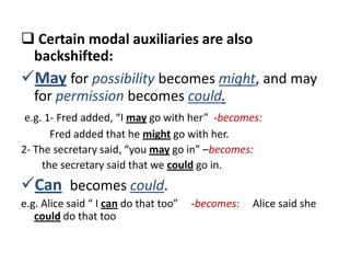  Certain modal auxiliaries are also
 backshifted:
May for possibility becomes might, and may
 for permission becomes cou...