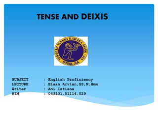 SUBJECT : English Proficiency
LECTURE : Elsan Arvian,SS,M.Hum
Writer : Ani Istiana
NIM : 043131.51114.029
TENSE AND DEIXIS
 