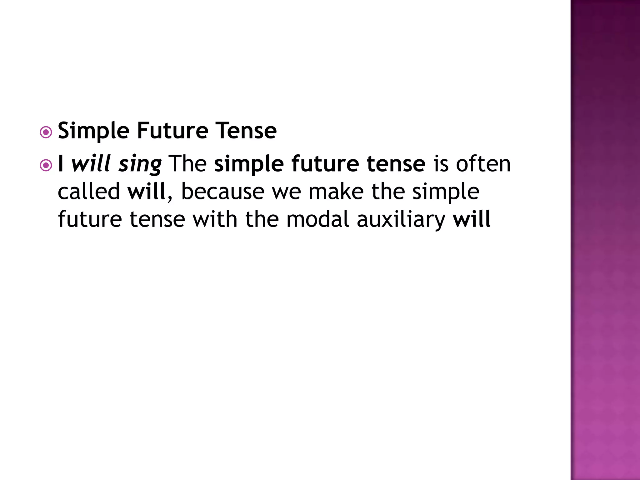  Simple   Future Tense
 I will sing The simple future tense is often
  called will, because we make the simple
  future tense with the modal auxiliary will
 