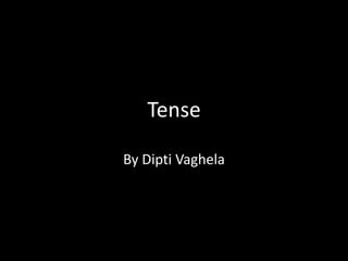 Tense
By Dipti Vaghela
 