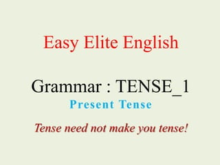 Easy Elite English
Grammar : TENSE_1
Present Tense
Tense need not make you tense!
 