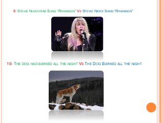 9- STEVIE NICKS HAD SUNG “RHIANNON” VS STEVIE NICKS SANG “RHIANNON”
10- THE DOG HAD BARKED ALL THE NIGHT VS THE DOG BARKED ALL THE NIGHT
 