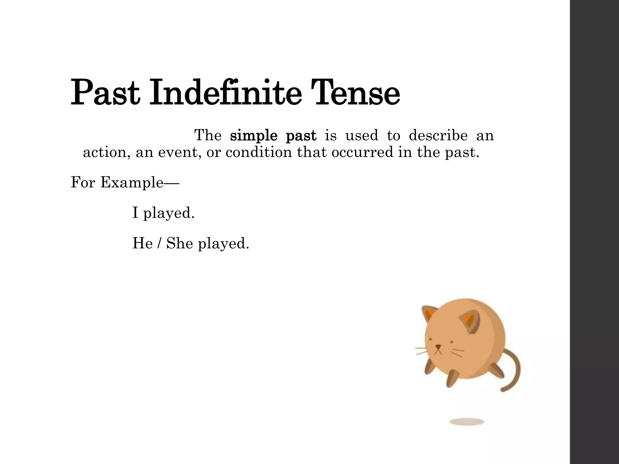 Past Indefinite Tense
The simple past is used to describe an
action, an event, or condition that occurred in the past.
For Example—
I played.
He / She played.
 