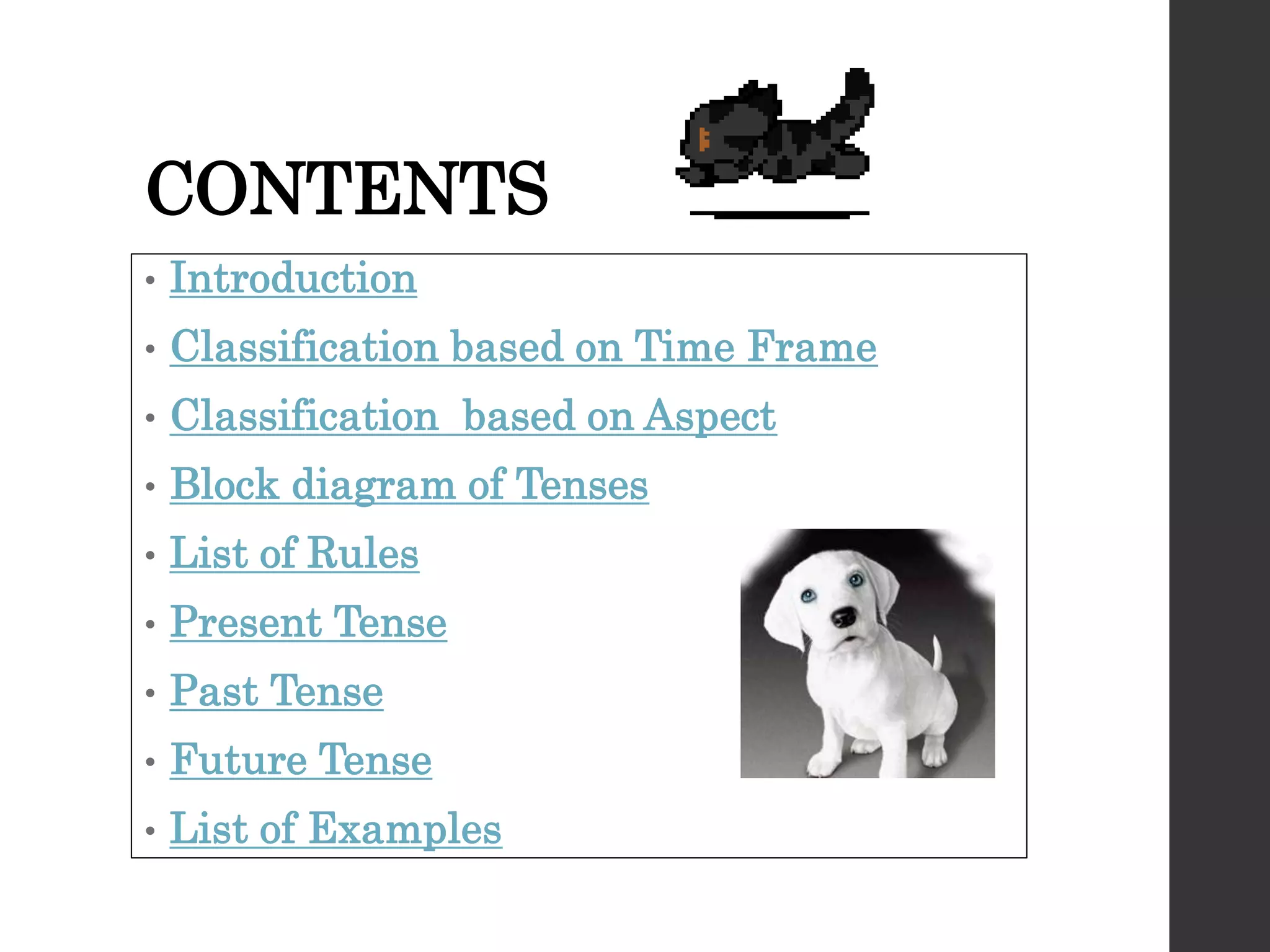 CONTENTS
• Introduction
• Classification based on Time Frame
• Classification based on Aspect
• Block diagram of Tenses
• List of Rules
• Present Tense
• Past Tense
• Future Tense
• List of Examples
 