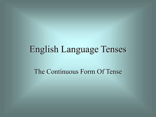 English Language Tenses
The Continuous Form Of Tense
 