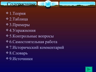 Содержание:
 1.Теория
 2.Таблица
 3.Примеры
 4.Упражнения
 5.Контрольные вопросы
 6.Самостоятельная работа
 7.Исторический комментарий
 8.Словарь
 9.Источники
 