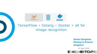 TensorFlow + Golang + Docker = all for
image recognition
21 Sept 2019
Docker Bangalore
Meetup at Amazon
Bangalore
 