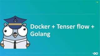 Docker + Tenser flow +
Golang
 