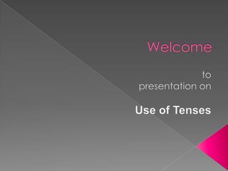Welcome to presentation on Use of Tenses 