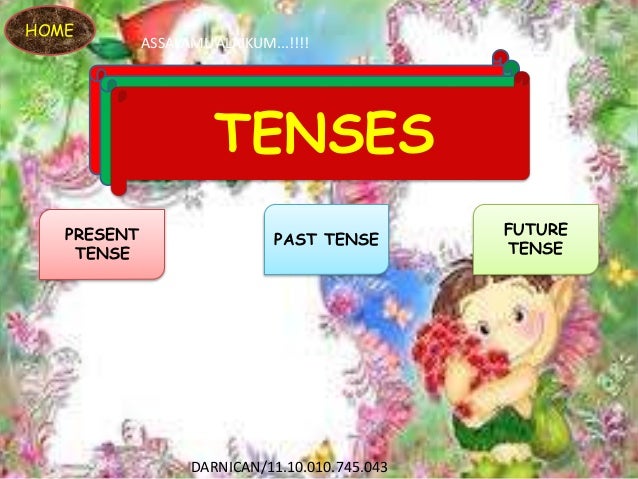 TENSES
PRESENT
TENSE
PAST TENSE
FUTURE
TENSE
HOME
ASSALAMU’ALAIKUM...!!!!
DARNICAN/11.10.010.745.043
 