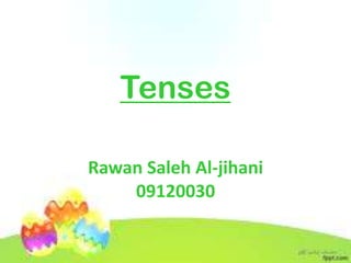 Tenses
Rawan Saleh Al-jihani
09120030
 