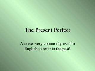 The Present Perfect
A tense very commonly used in
English to refer to the past!

 
