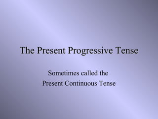 The Present Progressive Tense
Sometimes called the
Present Continuous Tense

 