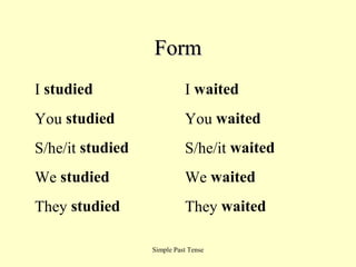 Form
I studied

I waited

You studied

You waited

S/he/it studied

S/he/it waited

We studied

We waited

They studied

They waited
Simple Past Tense

 