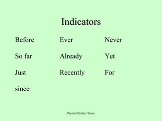 Indicators
Before

Ever

Never

So far

Already

Yet

Just

Recently

For

since

Present Perfect Tense

 