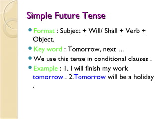 Simple Future TenseSimple Future Tense
Format : Subject + Will/ Shall + Verb +
Object.
Key word : Tomorrow, next …
We u...
