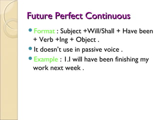 Future Perfect ContinuousFuture Perfect Continuous
Format : Subject +Will/Shall + Have been
+ Verb +Ing + Object .
It do...