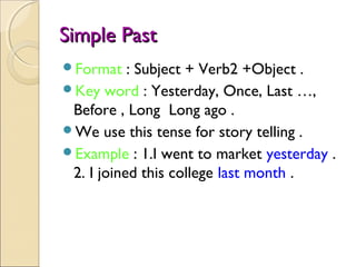 Simple PastSimple Past
Format : Subject + Verb2 +Object .
Key word : Yesterday, Once, Last …,
Before , Long Long ago .
...