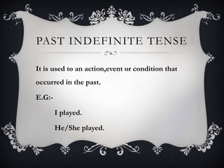 PAST INDEFINITE TENSE
It is used to an action,event or condition that
occurred in the past.
E.G:-
I played.
He/She played.
 
