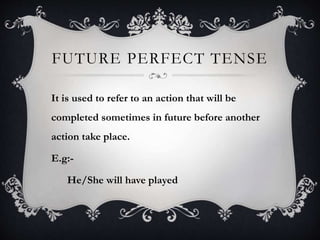 FUTURE PERFECT TENSE
It is used to refer to an action that will be
completed sometimes in future before another
action take place.
E.g:-
He/She will have played
 