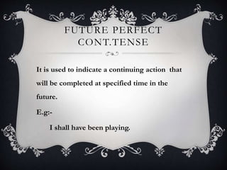 FUTURE PERFECT
CONT.TENSE
It is used to indicate a continuing action that
will be completed at specified time in the
future.
E.g:-
I shall have been playing.
 