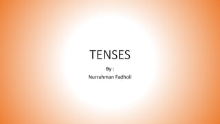 TENSES
By :
Nurrahman Fadholi
 