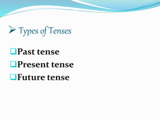  Types of Tenses
Past tense
Present tense
Future tense
 