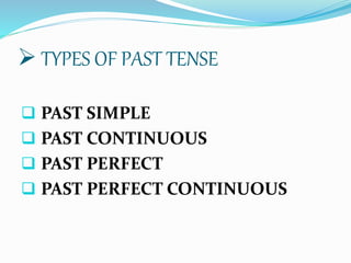  TYPES OF PAST TENSE
 PAST SIMPLE
 PAST CONTINUOUS
 PAST PERFECT
 PAST PERFECT CONTINUOUS
 