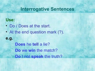 Interrogative Sentences
Use:
• Do / Does at the start.
• At the end question mark (?).
e.g.
Does he tell a lie?
Do we win the match?
Do I not speak the truth?
 
