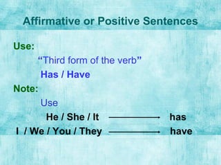 Affirmative or Positive Sentences
Use:
“Third form of the verb”
Has / Have
Note:
Use
He / She / It has
I / We / You / They have
 