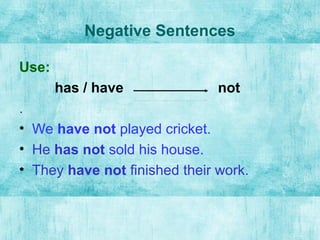 Negative Sentences
Use:
has / have not
.
• We have not played cricket.
• He has not sold his house.
• They have not finished their work.
 