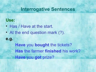 Interrogative Sentences
Use:
• Has / Have at the start.
• At the end question mark (?).
e.g.
Have you bought the tickets?
Has the farmer finished his work?
Have you got prize?
 