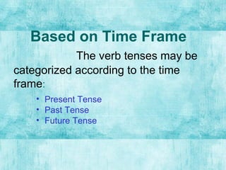 Based on Time Frame
The verb tenses may be
categorized according to the time
frame:
• Present Tense
• Past Tense
• Future Tense
 