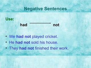 Negative Sentences
Use:
had not
.
• We had not played cricket.
• He had not sold his house.
• They had not finished their work.
 