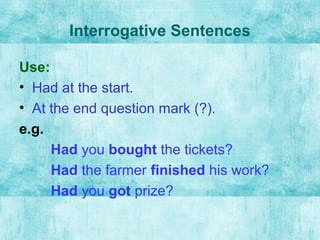 Interrogative Sentences
Use:
• Had at the start.
• At the end question mark (?).
e.g.
Had you bought the tickets?
Had the farmer finished his work?
Had you got prize?
 