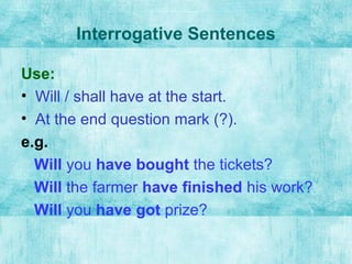Interrogative Sentences
Use:
• Will / shall have at the start.
• At the end question mark (?).
e.g.
Will you have bought the tickets?
Will the farmer have finished his work?
Will you have got prize?
 