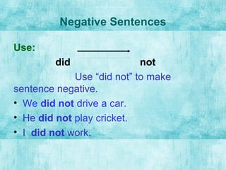 Negative Sentences
Use:
did not
Use “did not” to make
sentence negative.
• We did not drive a car.
• He did not play crick...