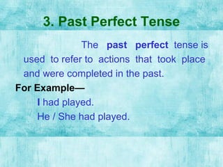 3. Past Perfect Tense
The past perfect tense is
used to refer to actions that took place
and were completed in the past.
F...