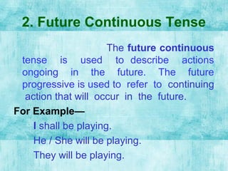 2. Future Continuous Tense
The future continuous
tense is used to describe actions
ongoing in the future. The future
progr...