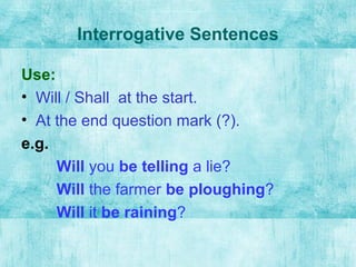 Interrogative Sentences
Use:
• Will / Shall at the start.
• At the end question mark (?).
e.g.
Will you be telling a lie?
...