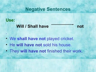 Negative Sentences
Use:
Will / Shall have not
.
• We shall have not played cricket.
• He will have not sold his house.
• T...