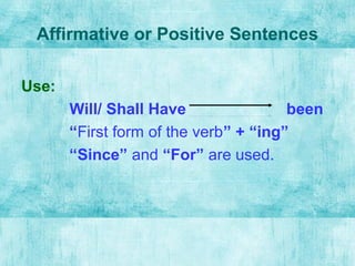 Affirmative or Positive Sentences
Use:
Will/ Shall Have been
“First form of the verb” + “ing”
“Since” and “For” are used.
 