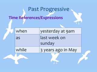 Past Progressive
Time References/Expressions
when yesterday at 9am
as last week on
sunday
while 3 years ago in May
 