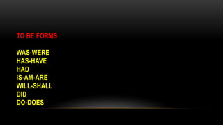TO BE FORMS
WAS-WERE
HAS-HAVE
HAD
IS-AM-ARE
WILL-SHALL
DID
DO-DOES
 
