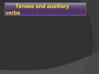 Tenses and auxiliary
verbs
 