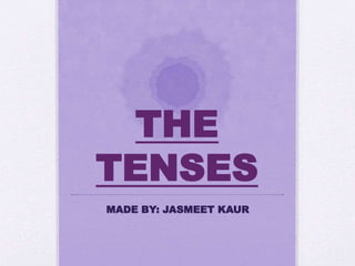 THE
TENSES
MADE BY: JASMEET KAUR
 