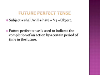  Subject + shall/will + have + V3 +Object.
 Future perfect tense is used to indicate the
completionof an action byacertain period of
time in thefuture.
 