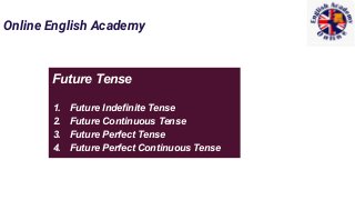 Online English Academy
Future Tense
1. Future Indefinite Tense
2. Future Continuous Tense
3. Future Perfect Tense
4. Future Perfect Continuous Tense
 