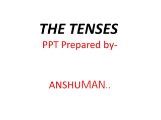 THE TENSES
PPT Prepared by-
ANSHUMAN..
 